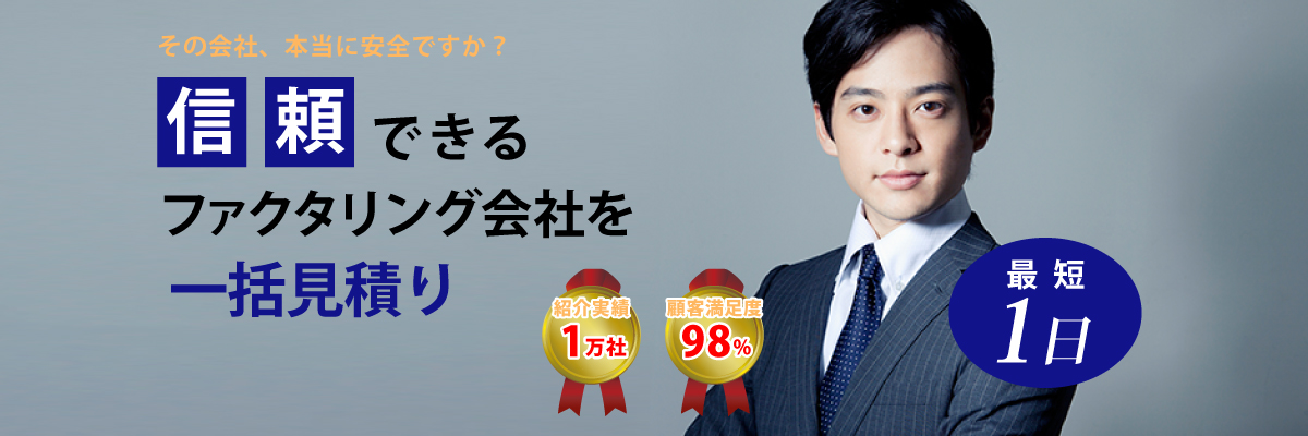 その会社、本当に安全ですか？信頼できるファクタリング会社を一括見積　紹介実績1万社　顧客満足度98%　最短1日